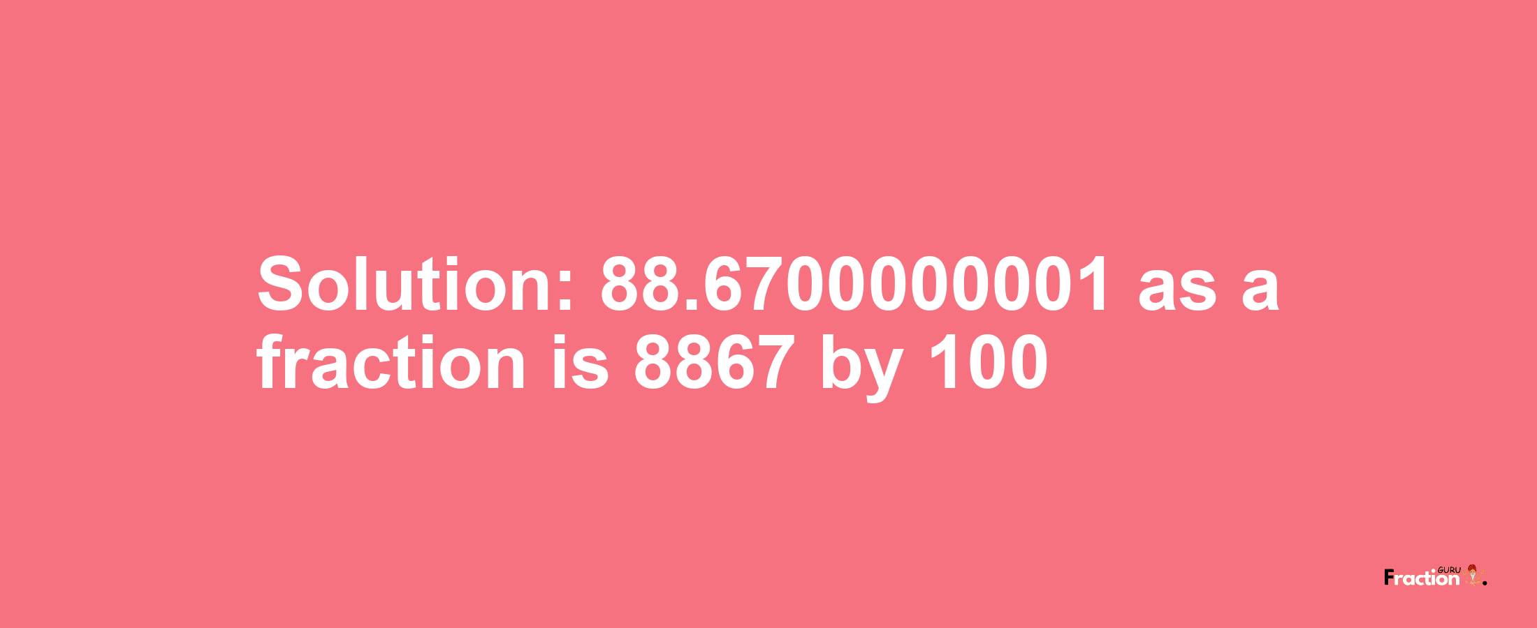 Solution:88.6700000001 as a fraction is 8867/100